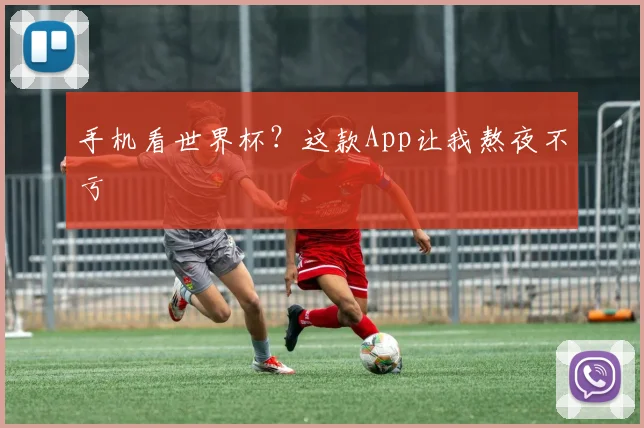 手机看世界杯？这款App让我熬夜不亏